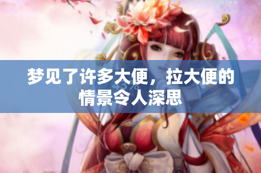 梦见了许多大便，拉大便的情景令人深思