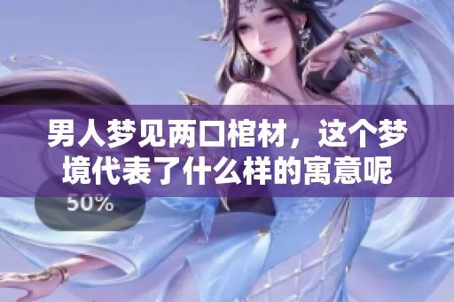 男人梦见两口棺材，这个梦境代表了什么样的寓意呢