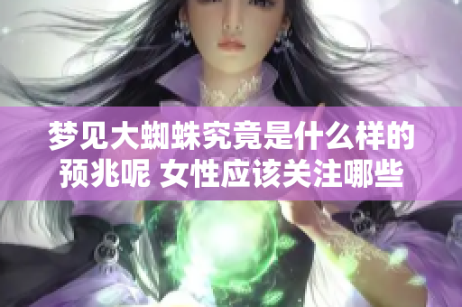 梦见大蜘蛛究竟是什么样的预兆呢 女性应该关注哪些方面呢