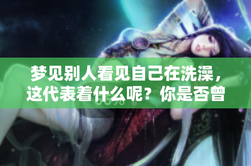 梦见别人看见自己在洗澡，这代表着什么呢？你是否曾经有过这样的梦境呢？
