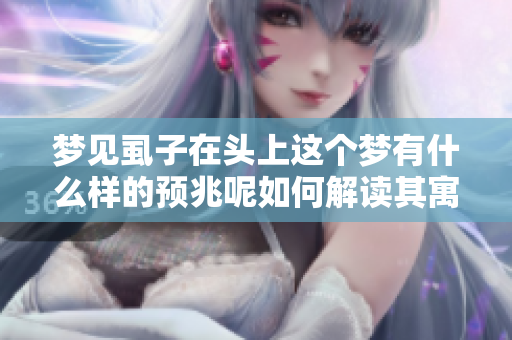 梦见虱子在头上这个梦有什么样的预兆呢如何解读其寓意呢