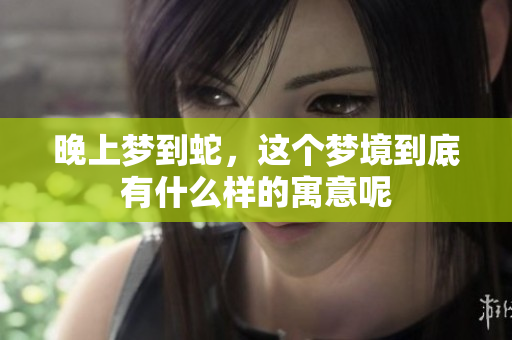 晚上梦到蛇，这个梦境到底有什么样的寓意呢