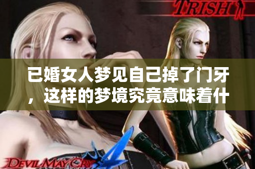 已婚女人梦见自己掉了门牙，这样的梦境究竟意味着什么呢