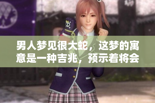 男人梦见很大蛇，这梦的寓意是一种吉兆，预示着将会发财。
