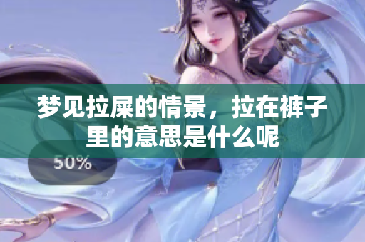 梦见拉屎的情景，拉在裤子里的意思是什么呢