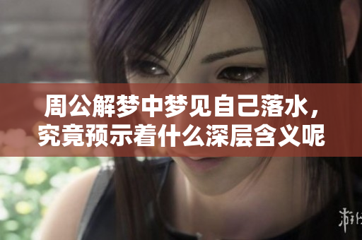 周公解梦中梦见自己落水，究竟预示着什么深层含义呢