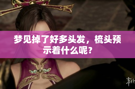 梦见掉了好多头发，梳头预示着什么呢？