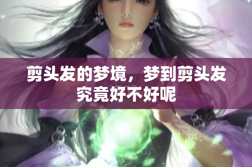 剪头发的梦境，梦到剪头发究竟好不好呢