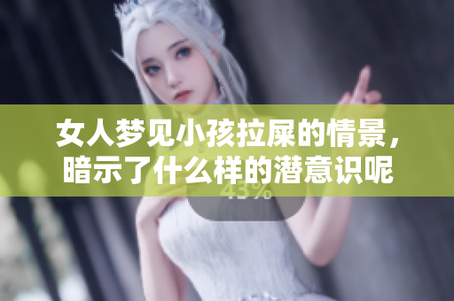 女人梦见小孩拉屎的情景，暗示了什么样的潜意识呢