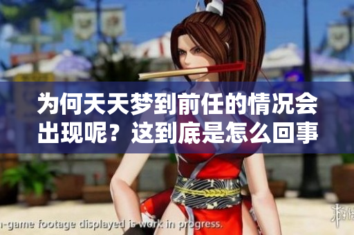 为何天天梦到前任的情况会出现呢？这到底是怎么回事呢？