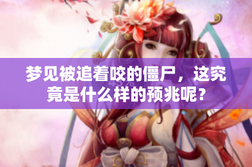 梦见被追着咬的僵尸，这究竟是什么样的预兆呢？