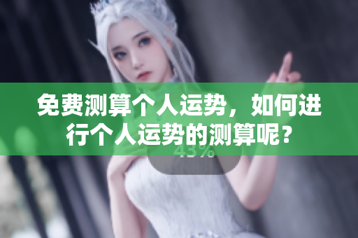 免费测算个人运势，如何进行个人运势的测算呢？