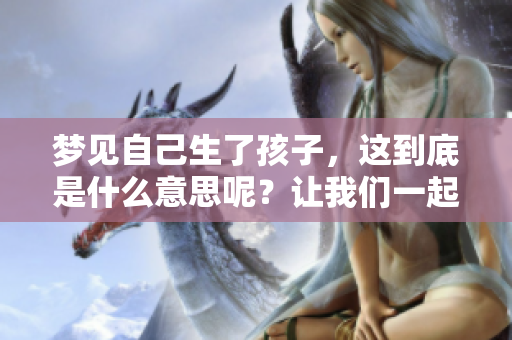 梦见自己生了孩子，这到底是什么意思呢？让我们一起来探索一下。
