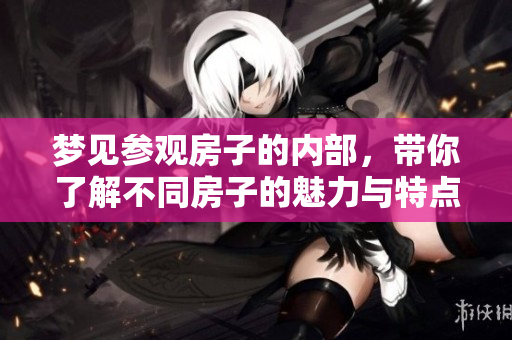 梦见参观房子的内部，带你了解不同房子的魅力与特点