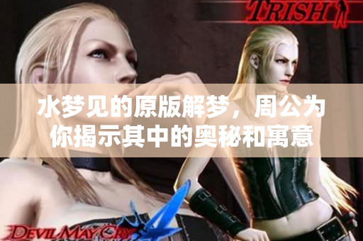 水梦见的原版解梦，周公为你揭示其中的奥秘和寓意