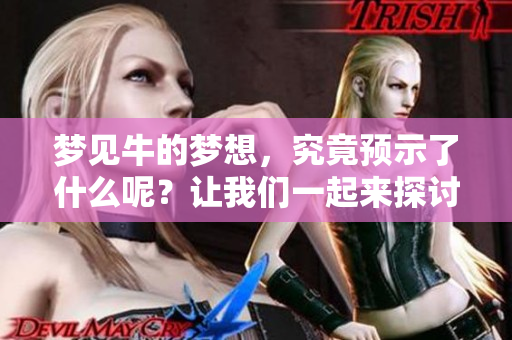 梦见牛的梦想，究竟预示了什么呢？让我们一起来探讨一下。