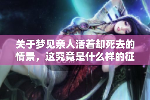 关于梦见亲人活着却死去的情景，这究竟是什么样的征兆呢