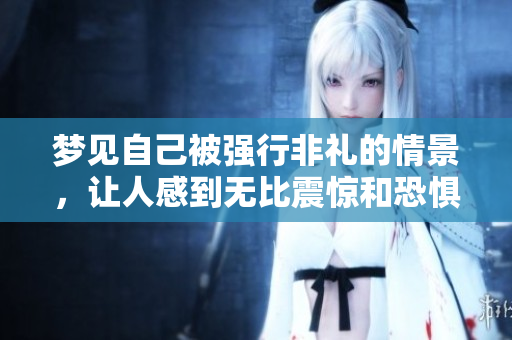 梦见自己被强行非礼的情景，让人感到无比震惊和恐惧