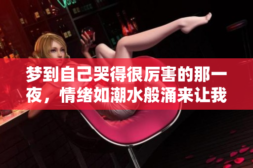 梦到自己哭得很厉害的那一夜，情绪如潮水般涌来让我无法自控