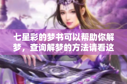 七星彩的梦书可以帮助你解梦，查询解梦的方法请看这里！