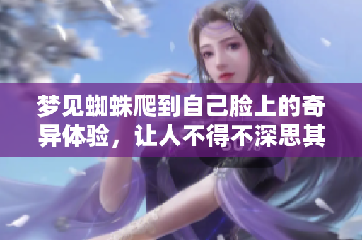 梦见蜘蛛爬到自己脸上的奇异体验，让人不得不深思其中的寓意
