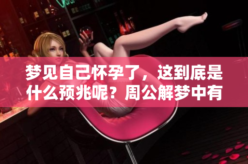 梦见自己怀孕了，这到底是什么预兆呢？周公解梦中有怎样的解析？