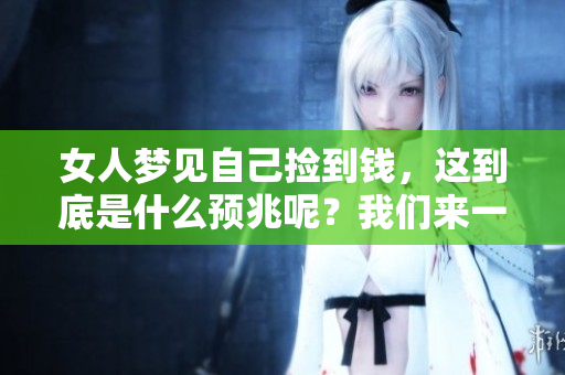 女人梦见自己捡到钱，这到底是什么预兆呢？我们来一起探讨一下。
