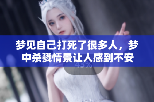 梦见自己打死了很多人，梦中杀戮情景让人感到不安