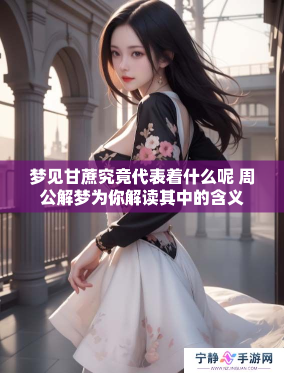 梦见甘蔗究竟代表着什么呢 周公解梦为你解读其中的含义