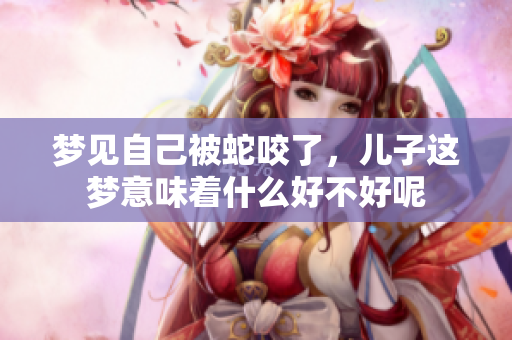梦见自己被蛇咬了，儿子这梦意味着什么好不好呢