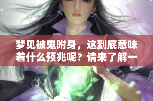 梦见被鬼附身，这到底意味着什么预兆呢？请来了解一下具体的解释吧！