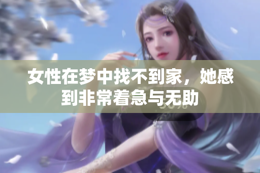 女性在梦中找不到家，她感到非常着急与无助