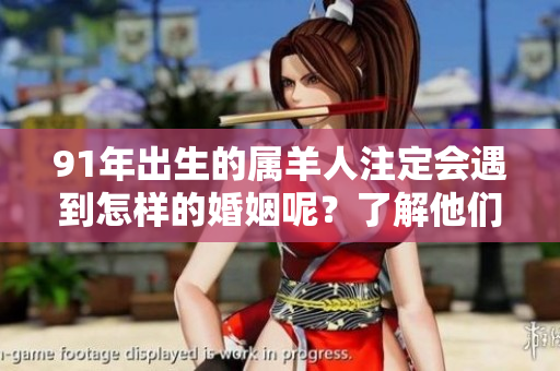 91年出生的属羊人注定会遇到怎样的婚姻呢？了解他们的婚姻运势与特点。