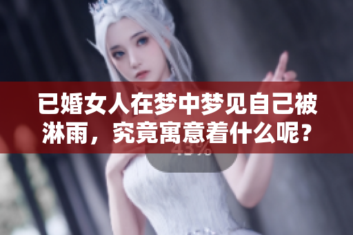 已婚女人在梦中梦见自己被淋雨，究竟寓意着什么呢？