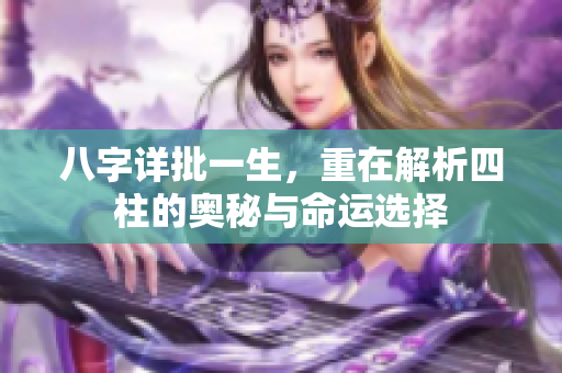 八字详批一生，重在解析四柱的奥秘与命运选择