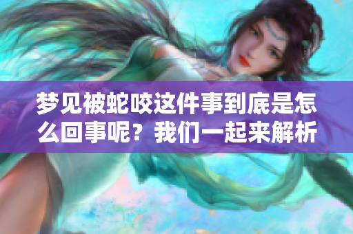 梦见被蛇咬这件事到底是怎么回事呢？我们一起来解析一下梦境的寓意吧。