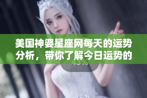 美国神婆星座网每天的运势分析，带你了解今日运势的秘密与指引