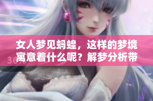 女人梦见蚂蝗，这样的梦境寓意着什么呢？解梦分析带你了解其中的奥秘。