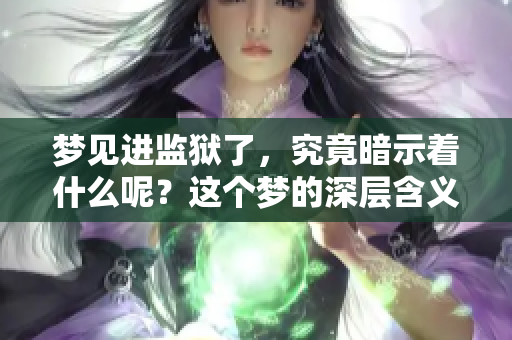 梦见进监狱了，究竟暗示着什么呢？这个梦的深层含义你了解吗