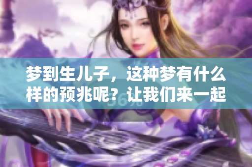 梦到生儿子，这种梦有什么样的预兆呢？让我们来一起探讨一下。