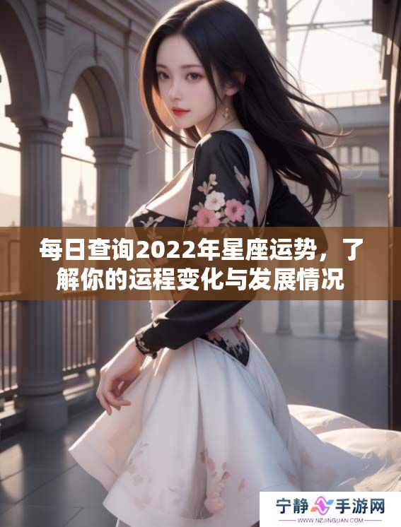 每日查询2022年星座运势，了解你的运程变化与发展情况