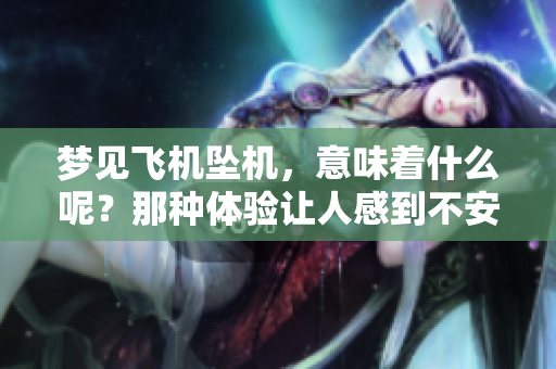 梦见飞机坠机，意味着什么呢？那种体验让人感到不安。