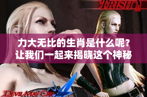 力大无比的生肖是什么呢？让我们一起来揭晓这个神秘的答案。