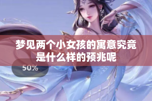 梦见两个小女孩的寓意究竟是什么样的预兆呢