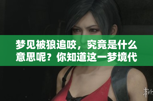 梦见被狼追咬，究竟是什么意思呢？你知道这一梦境代表了哪些潜在含义吗？