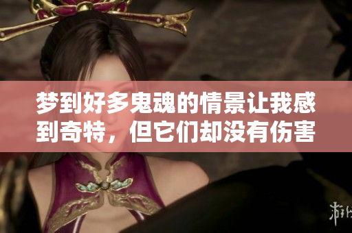 梦到好多鬼魂的情景让我感到奇特，但它们却没有伤害我