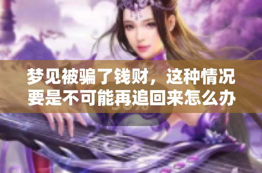 梦见被骗了钱财，这种情况要是不可能再追回来怎么办呢