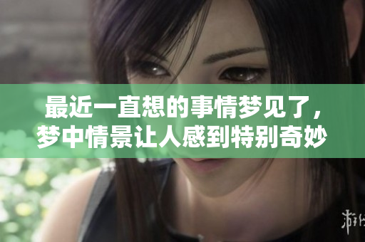 最近一直想的事情梦见了，梦中情景让人感到特别奇妙