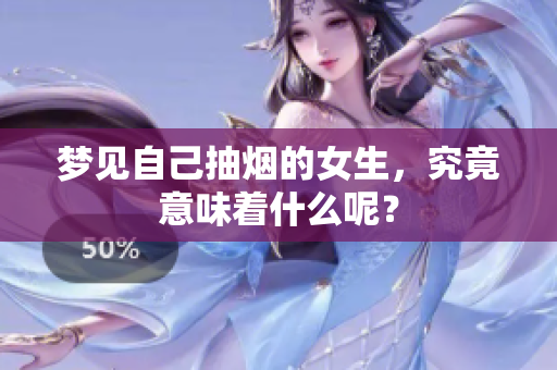 梦见自己抽烟的女生，究竟意味着什么呢？