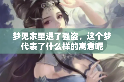 梦见家里进了强盗，这个梦代表了什么样的寓意呢